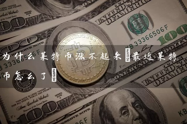 为什么莱特币涨不起来(最近莱特币怎么了)