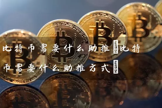 比特币需要什么助推(比特币需要什么助推方式)