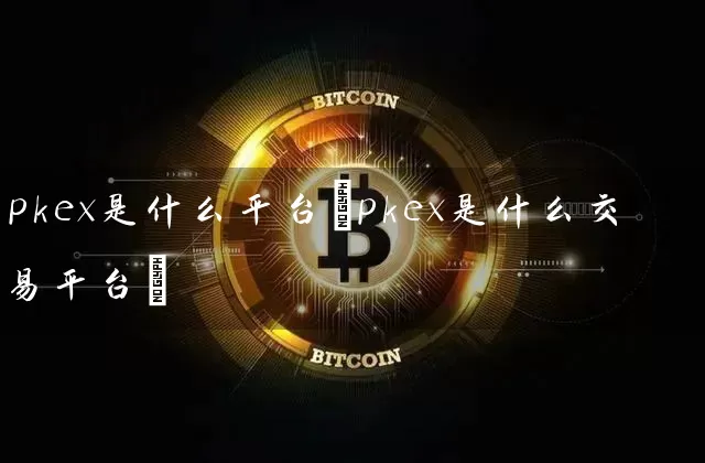 pkex是什么平台(pkex是什么交易平台)