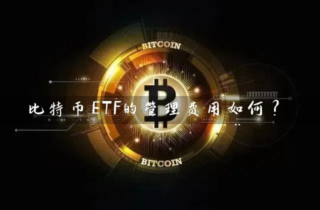 比特币ETF的管理费用如何？