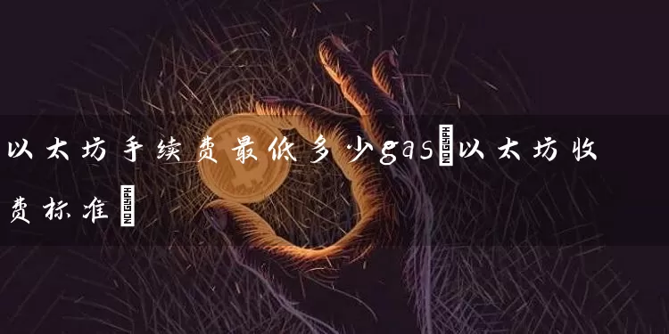 以太坊手续费最低多少gas(以太坊收费标准)