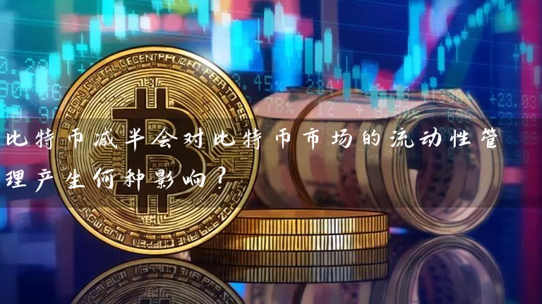 比特币减半会对比特币市场的流动性管理产生何种影响？