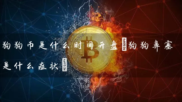 狗狗币是什么时间(狗狗鼻塞是什么症状)