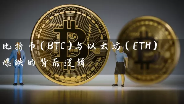 比特币（BTC）与以太坊（ETH）爆跌的背后逻辑