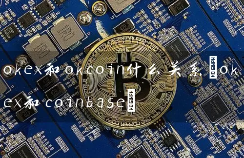 okex和okcoin什么关系(okex和coinbase)