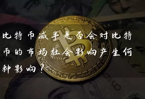 比特币减半是否会对比特币的市场社会影响产生何种影响？