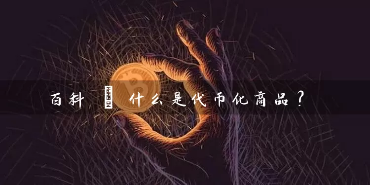 百科 | 什么是代币化商品？