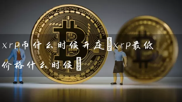 xrp币什么时候开庭(xrp最低价格什么时候)