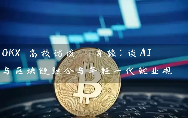 OKX 高校访谈 ｜肖臻：谈AI与区块链融合与年轻一代就业观