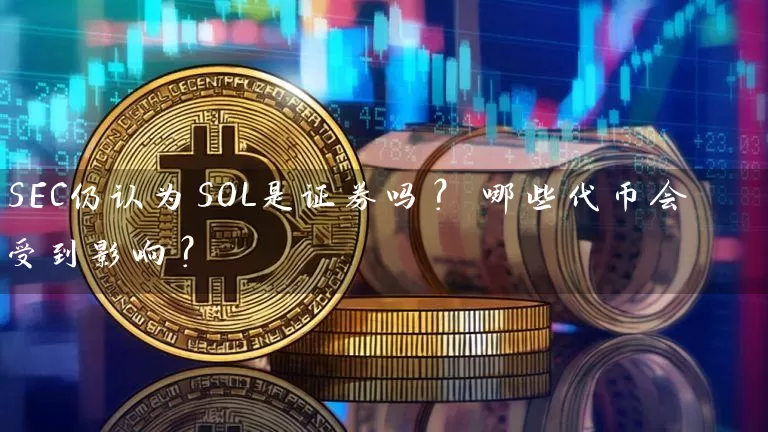 SEC仍认为SOL是证券吗？ 哪些代币会受到影响？