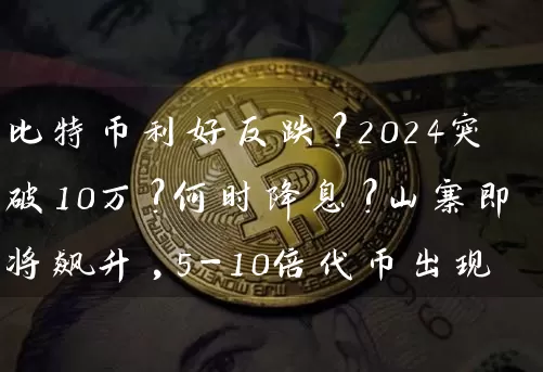 比特币利好反跌?2024突破10万?何时降息?山寨即将飙升,5-10倍代币出现