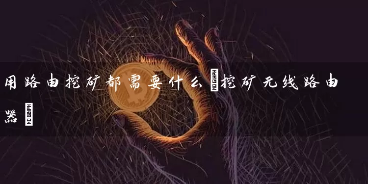 用路由挖矿都需要什么(挖矿无线路由器)