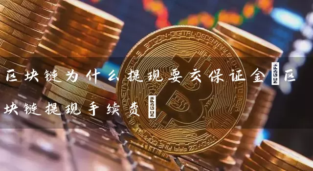区块链为什么提现要交保证金(区块链提现手续费)