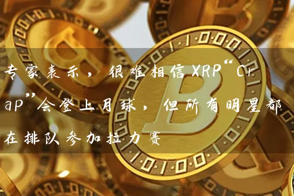 专家表示，很难相信XRP“Crap”会登上月球，但所有明星都在排队参加拉力赛
