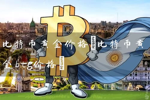 比特币黄金价格(比特币黄金btg价格)