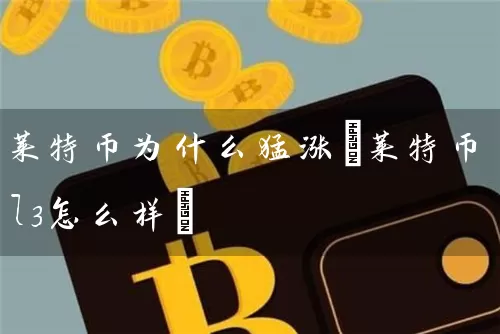莱特币为什么猛涨(莱特币l3怎么样)