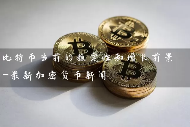 比特币当前的稳定性和增长前景-最新加密货币新闻