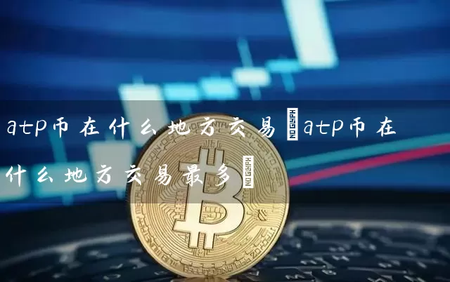 atp币在什么地方交易(atp币在什么地方交易最多)