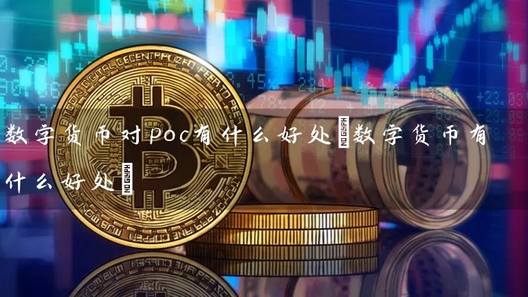 数字货币对poc有什么好处(数字货币有什么好处)
