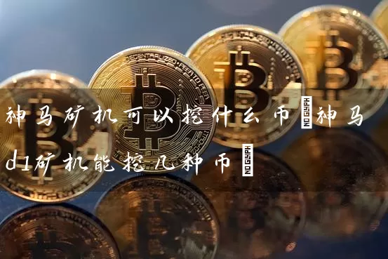 神马矿机可以挖什么币(神马d1矿机能挖几种币)