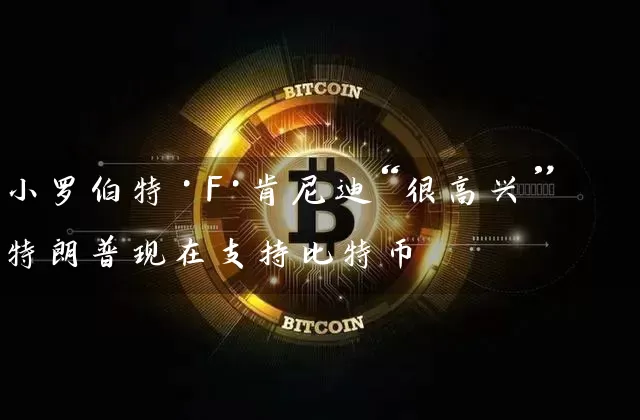 小罗伯特·F·肯尼迪“很高兴”特朗普现在支持比特币