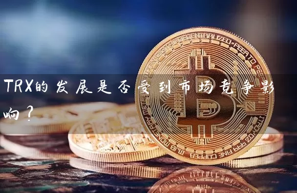 TRX的发展是否受到市场竞争影响？