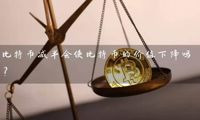 比特币减半会使比特币的价值下降吗？