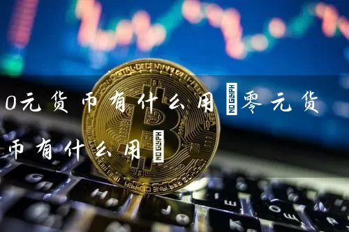 0元货币有什么用(零元货币有什么用)