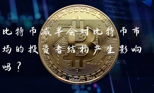 比特币减半会对比特币市场的投资者结构产生影响吗？