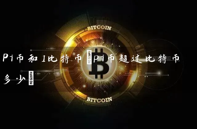 Pi币和1比特币(pi币超过比特币多少)
