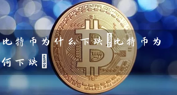 比特币为什么下跌(比特币为何下跌)