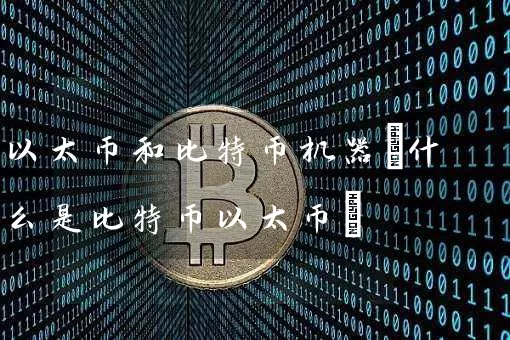 以太币和比特币机器(什么是比特币以太币)