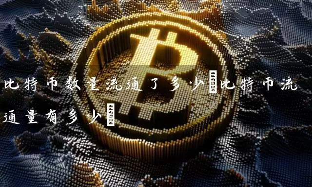 比特币数量流通了多少(比特币流通量有多少)