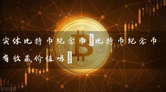实体比特币纪念币(比特币纪念币有收藏价值吗)