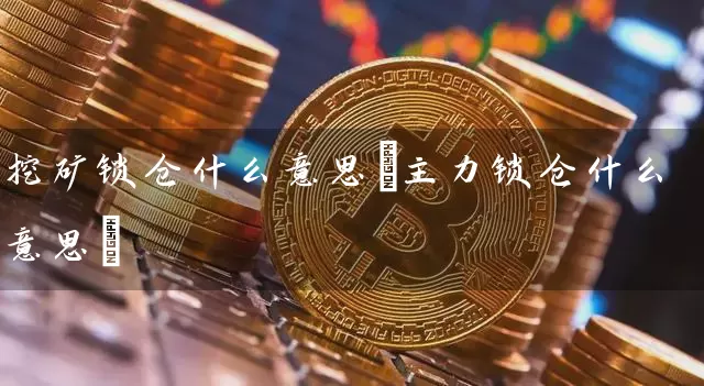 挖矿锁仓什么意思(主力锁仓什么意思)