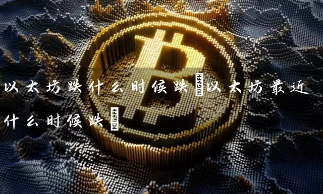 以太坊跌什么时候跌(以太坊最近什么时候跌)