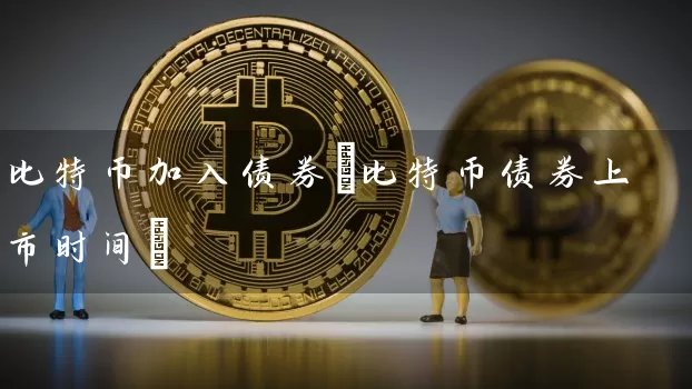 比特币加入债券(比特币债券上市时间)