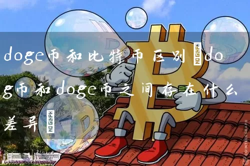 doge币和比特币区别(dog币和doge币之间存在什么差异)