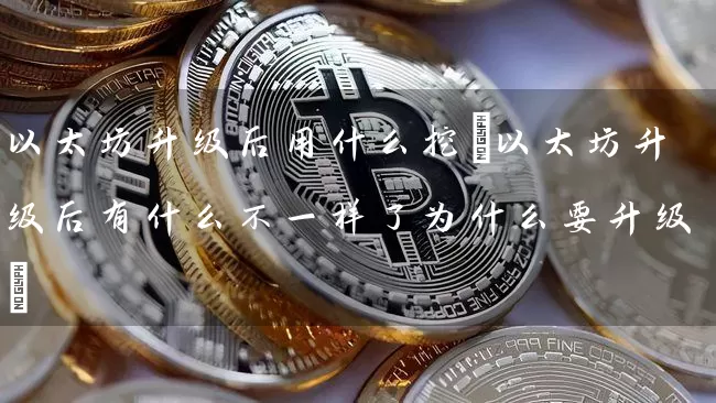 以太坊升级后用什么挖(以太坊升级后有什么不一样了为什么要升级)