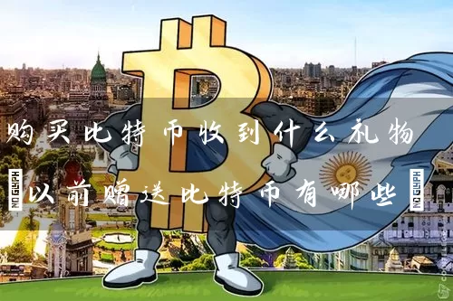 购买比特币收到什么礼物(以前赠送比特币有哪些)