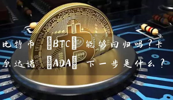 比特币 (BTC) 能够回归吗？卡尔达诺 (ADA) 下一步是什么？