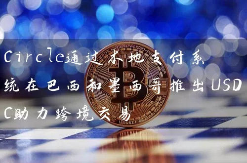 Circle通过本地支付系统在巴西和墨西哥推出USDC助力跨境交易