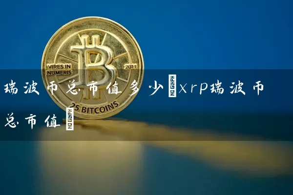 瑞波币总市值多少(xrp瑞波币总市值)