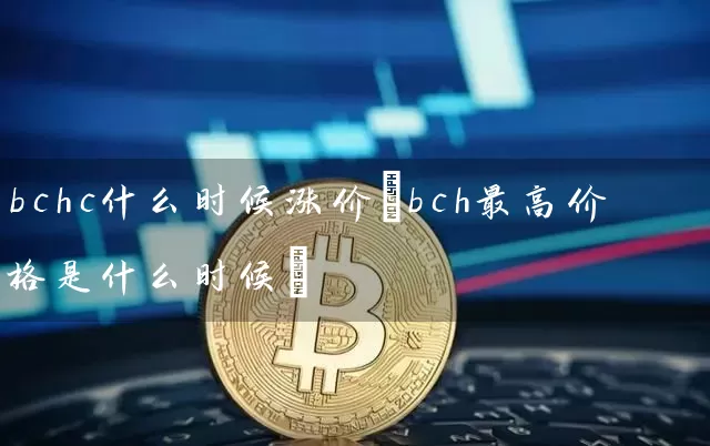 bchc什么时候涨价(bch最高价格是什么时候)