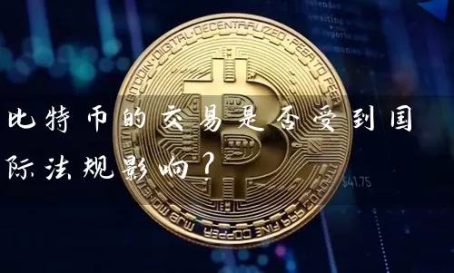 比特币的交易是否受到国际法规影响？