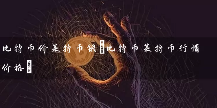 比特币价莱特币银(比特币莱特币行情价格)