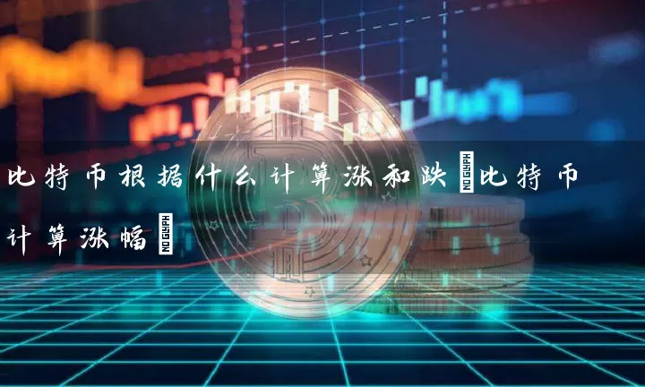 比特币根据什么计算涨和跌(比特币计算涨幅)