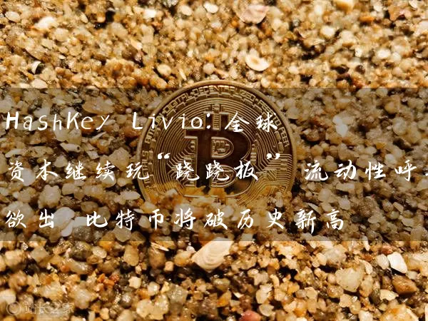 HashKey Livio：全球资本继续玩“跷跷板” 流动性呼之欲出 比特币将破历史新高
