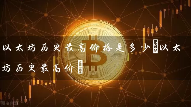 以太坊历史最高价格是多少(以太坊历史最高价)