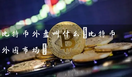 比特币外盘叫什么(比特币市场)